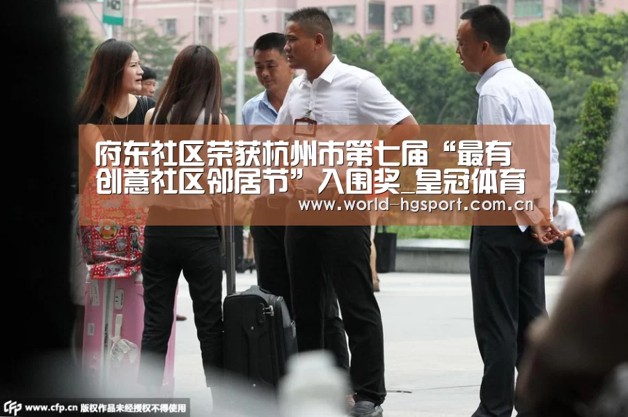 府东社区荣获杭州市第七届“最有创意社区邻居节”入围奖_皇冠体育娱乐(图2) 皇冠体育娱乐