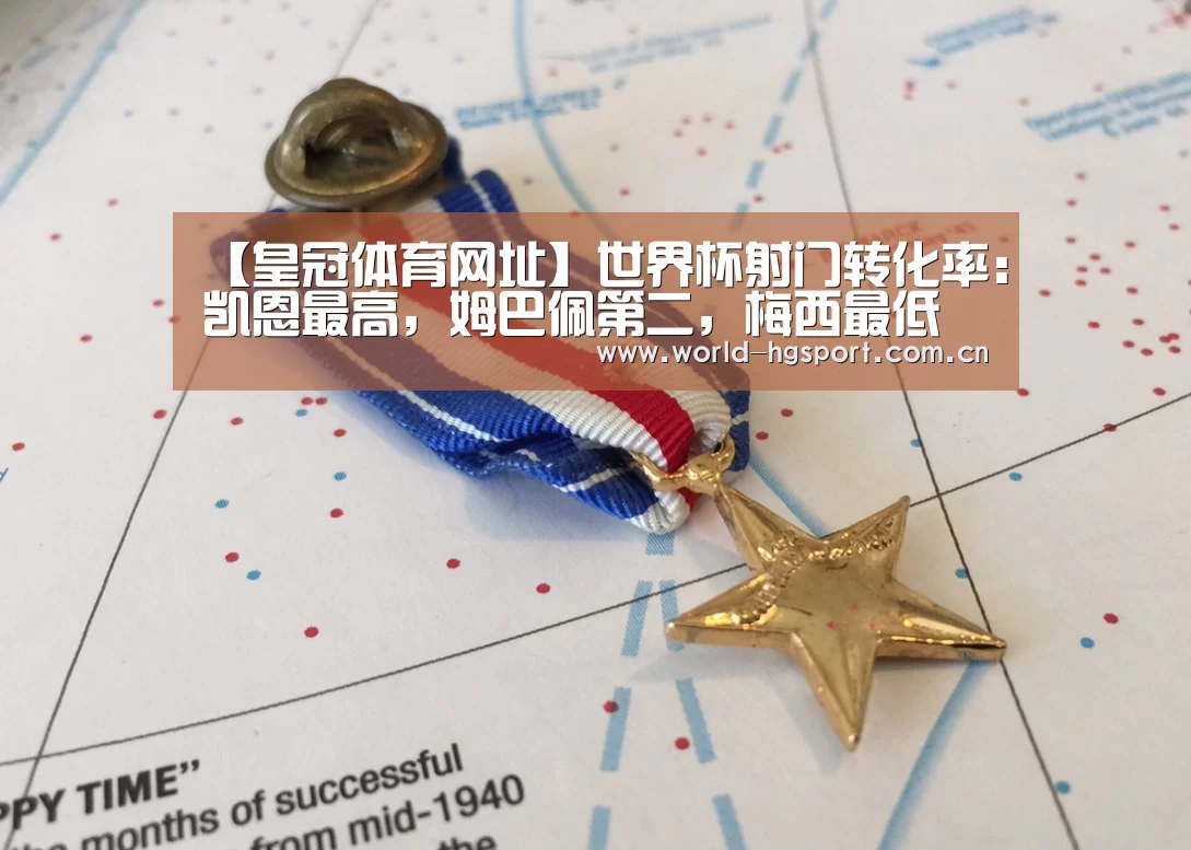 【皇冠体育网址】世界杯射门转化率:凯恩最高,姆巴佩第二,梅西最低(图2) 皇冠体育