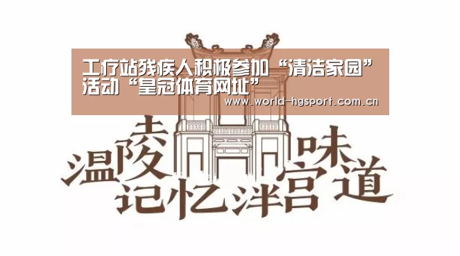 工疗站残疾人积极参加“清洁家园”活动“皇冠体育网址”(图3) 皇冠体育下载