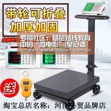 罗桐社区:基层路线教育中的“微电影”|皇冠体育娱乐(图3) 皇冠体育娱乐
