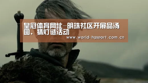 皇冠体育网址-明珠社区开展品汤圆、猜灯谜活动(图2) 皇冠体育网址
