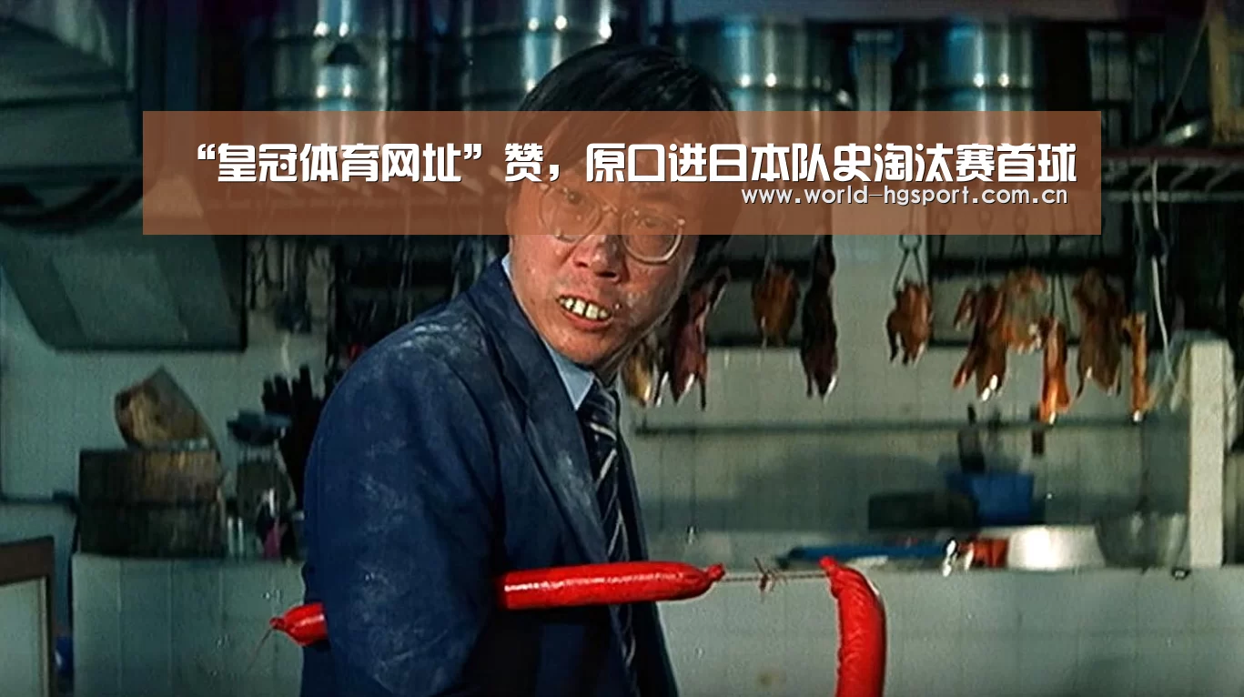 “皇冠体育网址”赞,原口进日本队史淘汰赛首球(图2) 皇冠体育