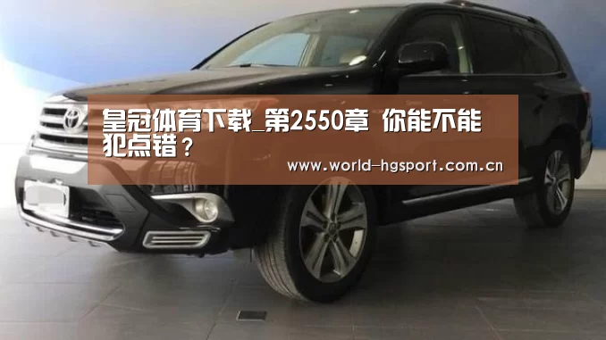 皇冠体育下载_第2550章 你能不能犯点错?(图2) 皇冠体育下载