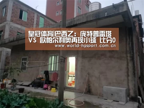 皇冠体育|巴西乙: 庞特普雷塔 VS 欧帕尔利奥再现小球 比分0:1(图4) 皇冠体育